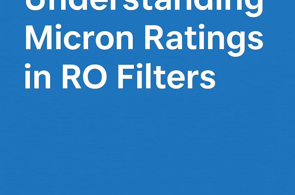 Understanding Micron Ratings in RO Filters