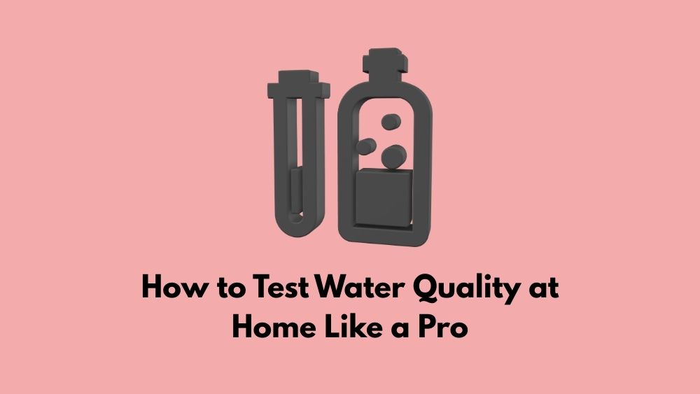 How to Test Water Quality at Home Like a Pro